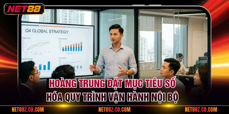 CEO Hoàng Trung đặt mục tiêu số hóa quy trình vận hành nội bộ