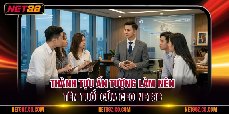 Thành tựu ấn tượng làm nên tên tuổi của CEO NET88